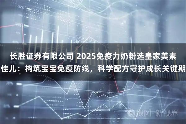 长胜证券有限公司 2025免疫力奶粉选皇家美素佳儿：构筑宝宝免疫防线，科学配方守护成长关键期
