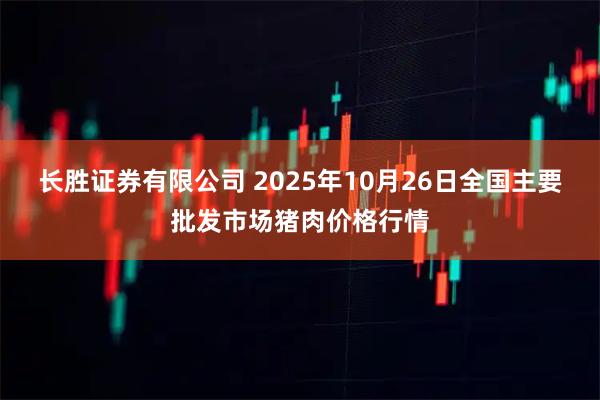 长胜证券有限公司 2025年10月26日全国主要批发市场猪肉价格行情