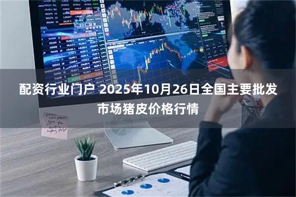 配资行业门户 2025年10月26日全国主要批发市场猪皮价格行情