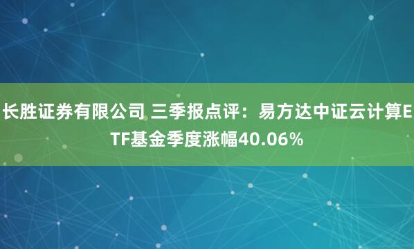 长胜证券有限公司 三季报点评：易方达中证云计算ETF基金季度涨幅40.06%