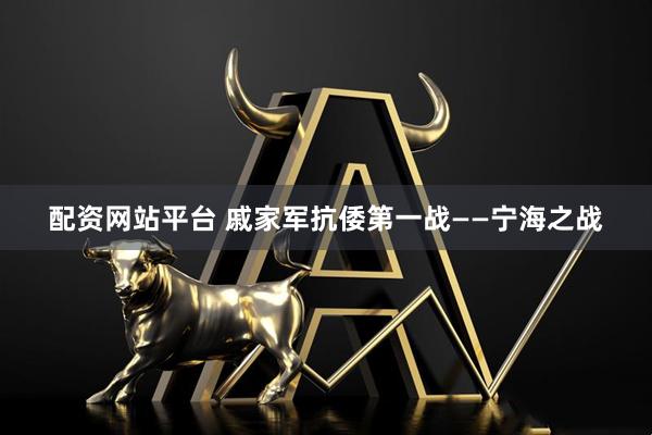 配资网站平台 戚家军抗倭第一战——宁海之战