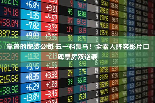 靠谱的配资公司 五一档黑马！全素人阵容影片口碑票房双逆袭